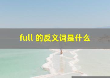 full 的反义词是什么